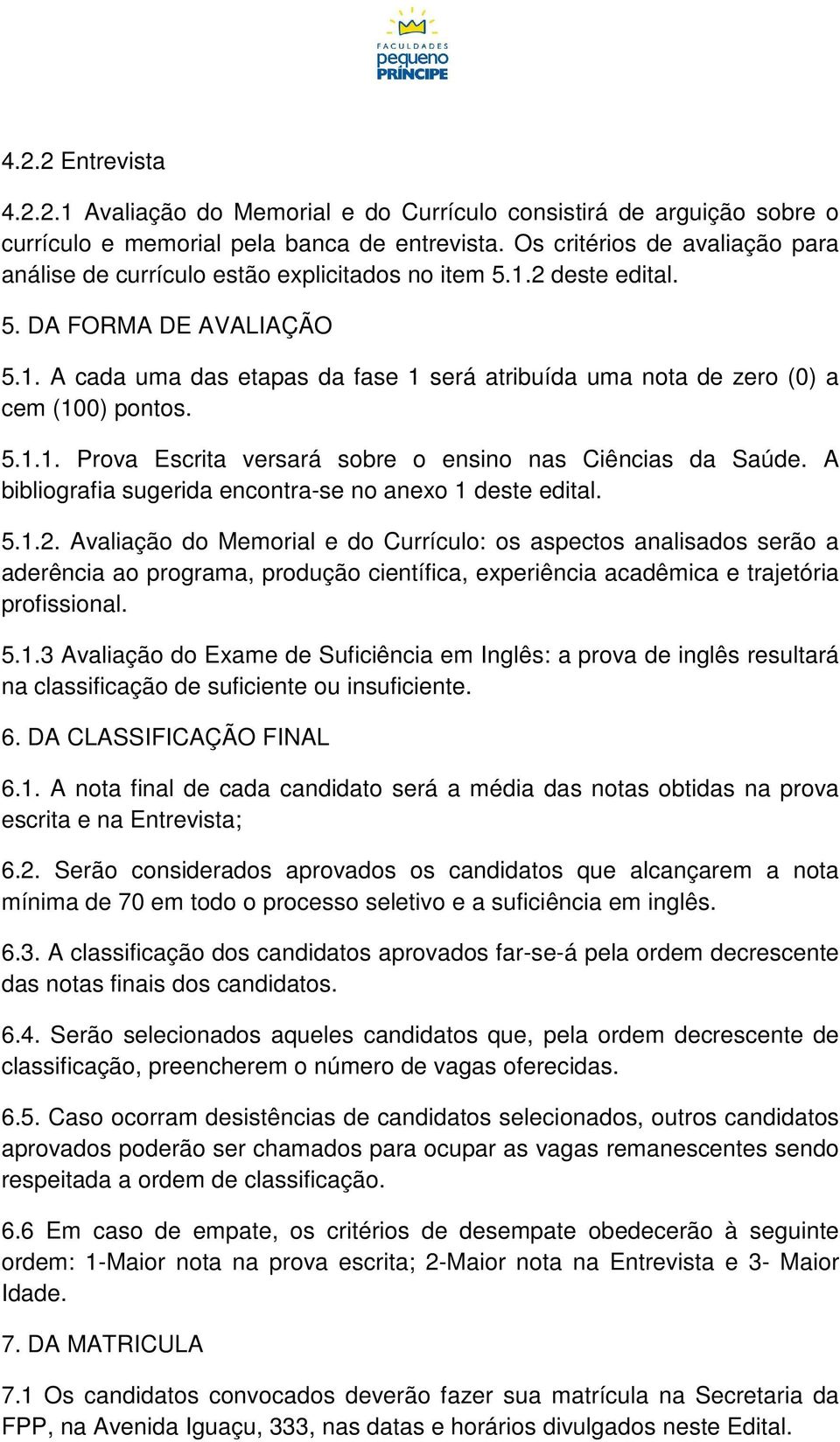 5.1.1. Prova Escrita versará sobre o ensino nas Ciências da Saúde. A bibliografia sugerida encontra-se no anexo 1 deste edital. 5.1.2.