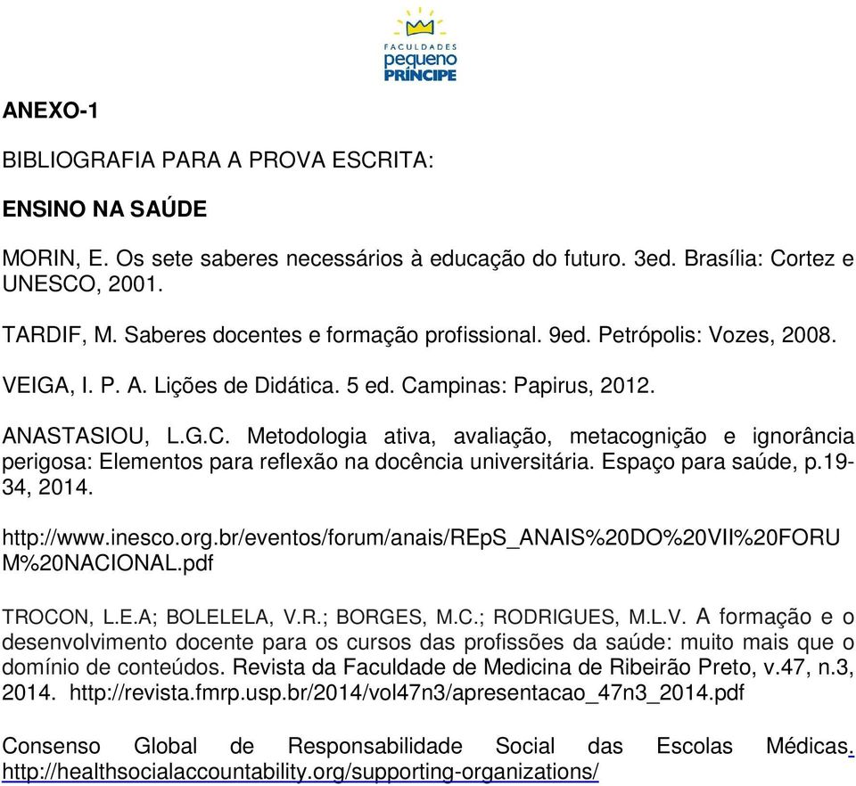 mpinas: Papirus, 2012. ANASTASIOU, L.G.C. Metodologia ativa, avaliação, metacognição e ignorância perigosa: Elementos para reflexão na docência universitária. Espaço para saúde, p.19-34, 2014.