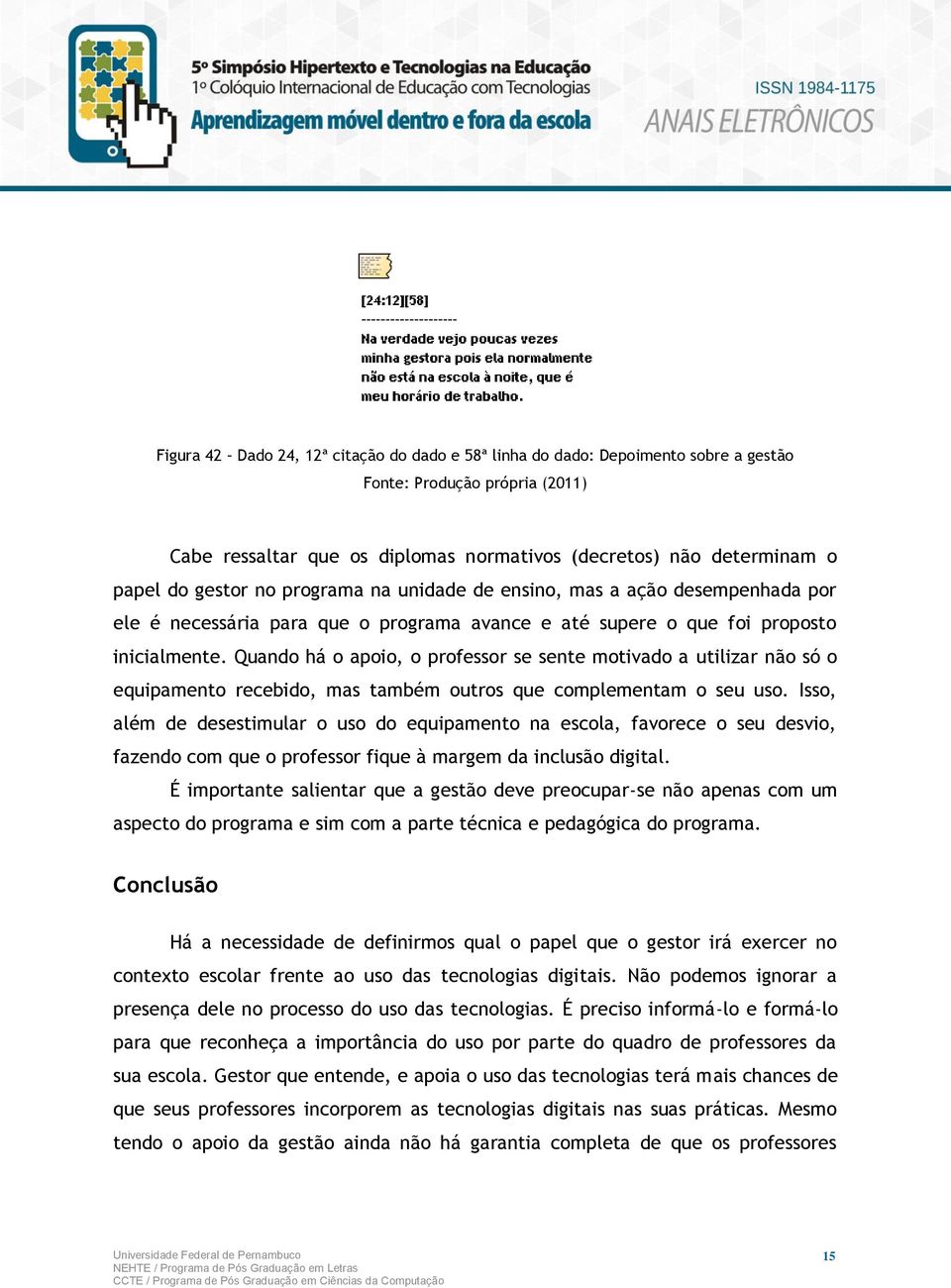 Quando há o apoio, o professor se sente motivado a utilizar não só o equipamento recebido, mas também outros que complementam o seu uso.