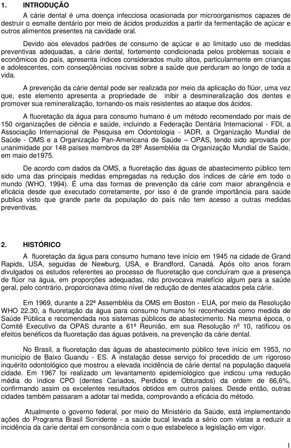 Devido aos elevados padrões de consumo de açúcar e ao limitado uso de medidas preventivas adequadas, a cárie dental, fortemente condicionada pelos problemas sociais e econômicos do país, apresenta