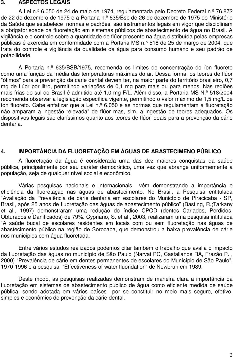 abastecimento de água no Brasil. A vigilância e o controle sobre a quantidade de flúor presente na água distribuída pelas empresas públicas é exercida em conformidade com a Portaria MS n.