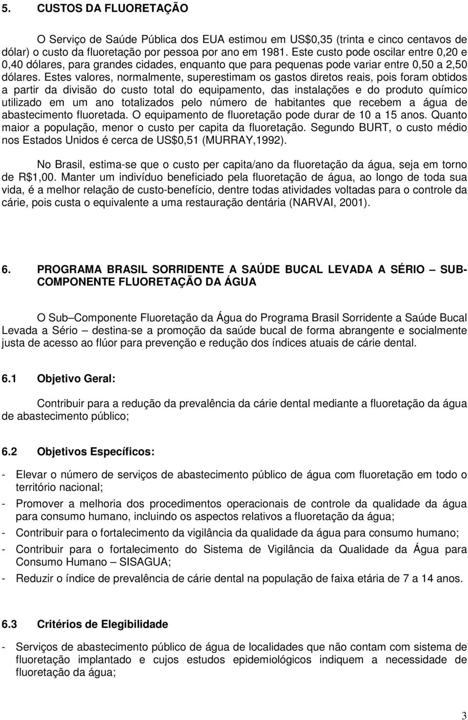 Estes valores, normalmente, superestimam os gastos diretos reais, pois foram obtidos a partir da divisão do custo total do equipamento, das instalações e do produto químico utilizado em um ano