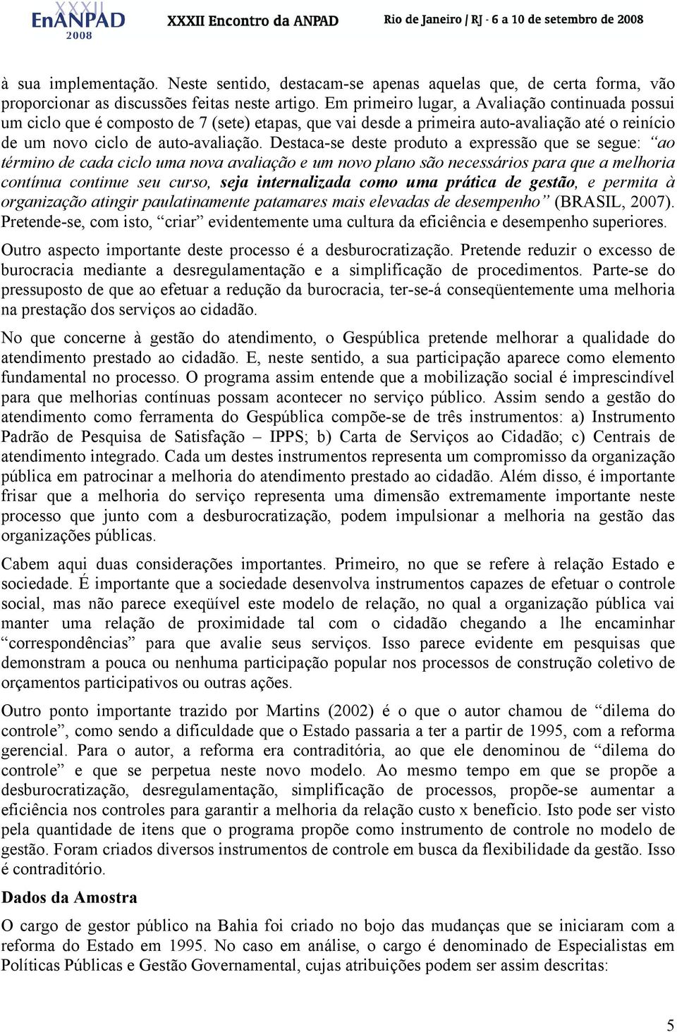 Destaca-se deste produto a expressão que se segue: ao término de cada ciclo uma nova avaliação e um novo plano são necessários para que a melhoria contínua continue seu curso, seja internalizada como