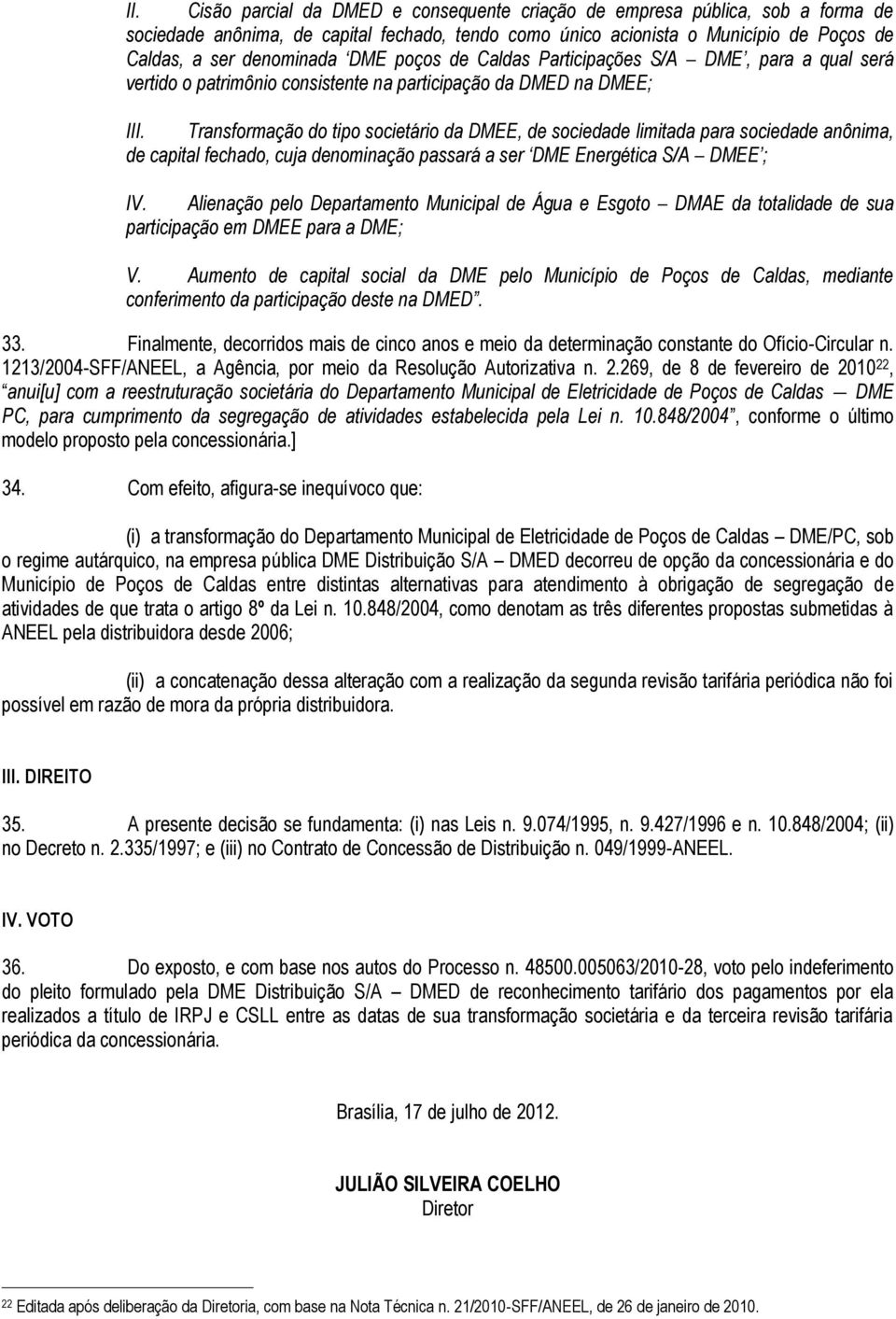 Transformação do tipo societário da DMEE, de sociedade limitada para sociedade anônima, de capital fechado, cuja denominação passará a ser DME Energética S/A DMEE ; IV.