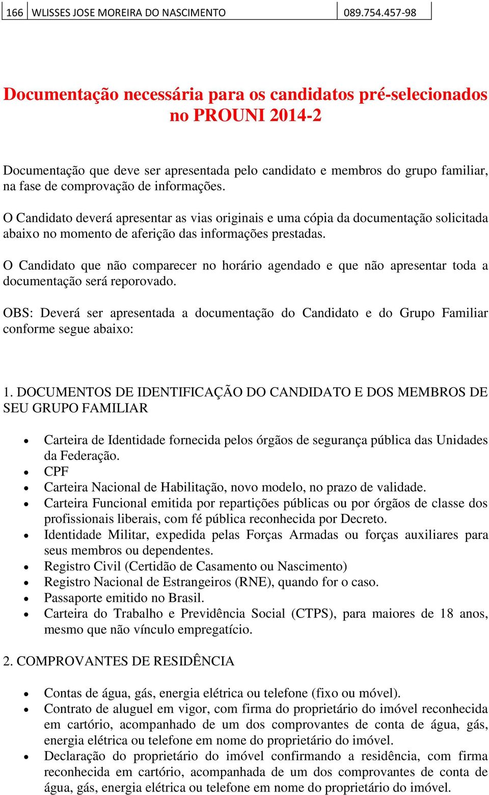 informações. O Candidato deverá apresentar as vias originais e uma cópia da documentação solicitada abaixo no momento de aferição das informações prestadas.