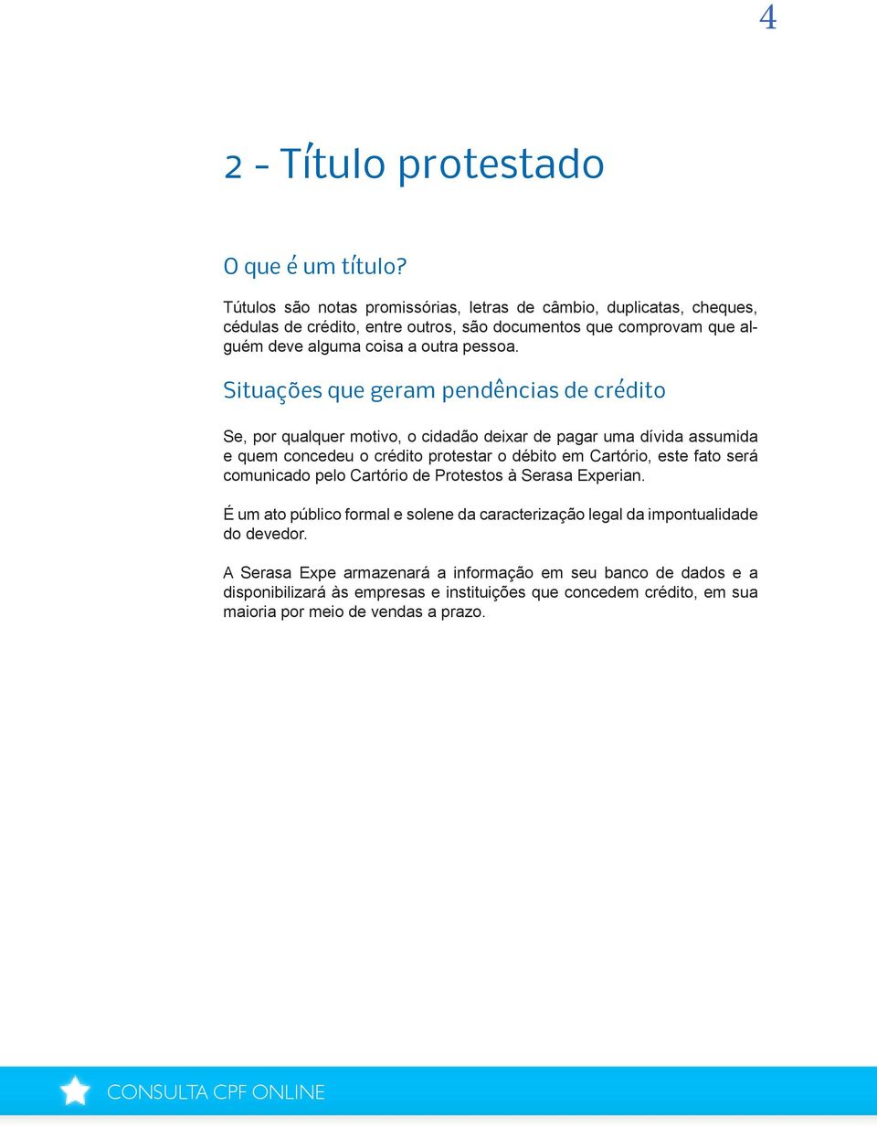 Situações que geram pendências de crédito Se, por qualquer motivo, o cidadão deixar de pagar uma dívida assumida e quem concedeu o crédito protestar o débito em Cartório, este fato