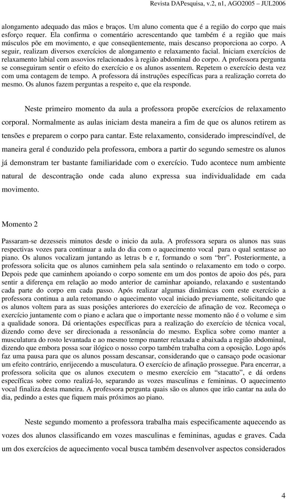 A seguir, realizam diversos exercícios de alongamento e relaxamento facial. Iniciam exercícios de relaxamento labial com assovios relacionados à região abdominal do corpo.