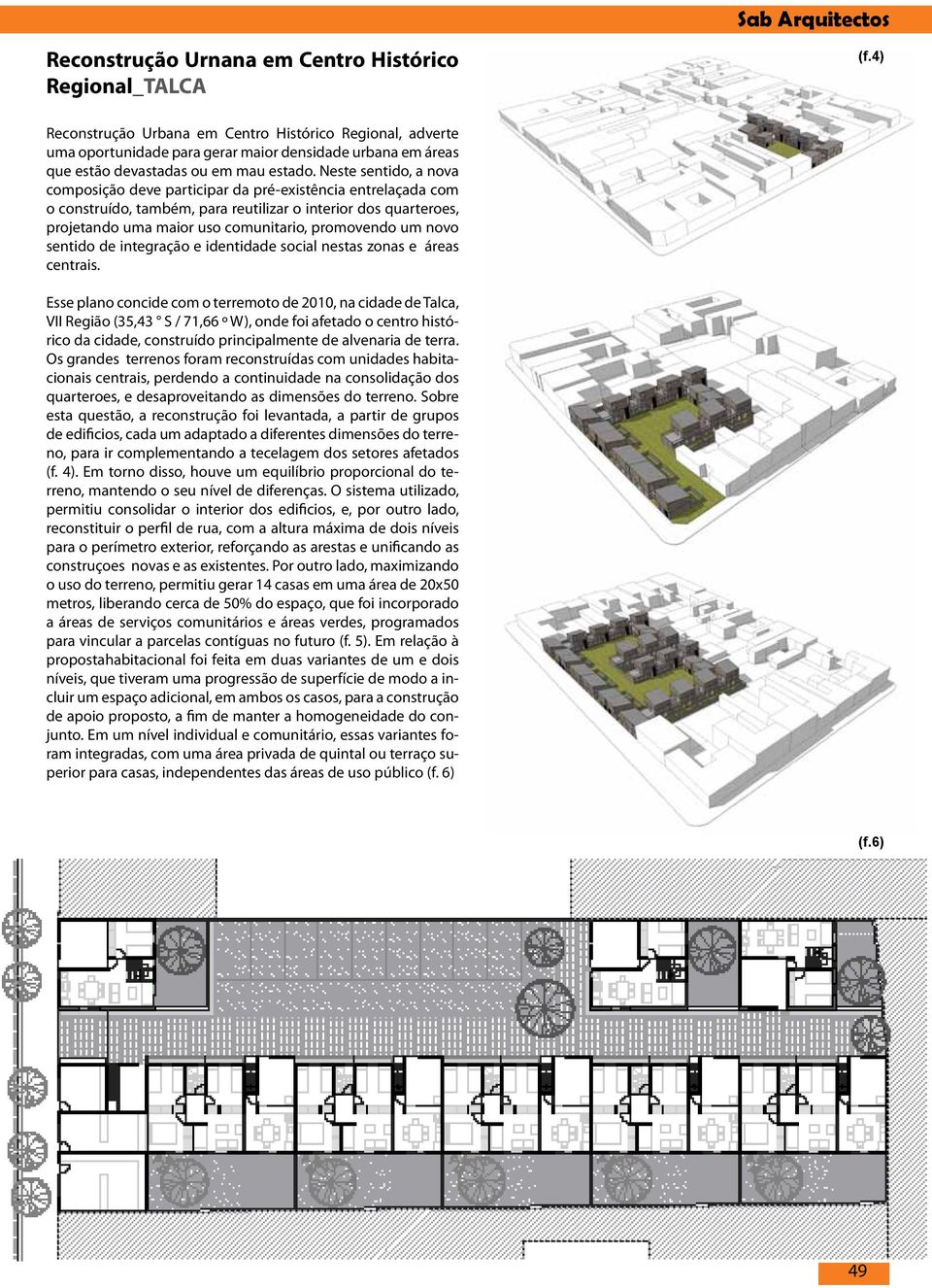 Neste sentido, a nova composição deve participar da pré-existência entrelaçada com o construído, também, para reutilizar o interior dos quarteroes, projetando uma maior uso comunitario, promovendo um