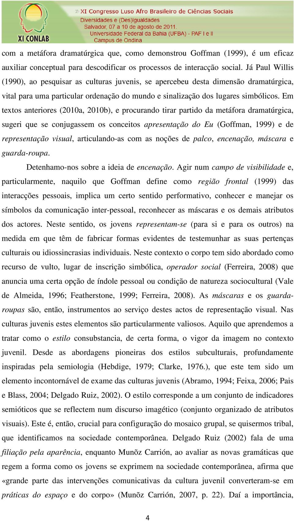 Em textos anteriores (2010a, 2010b), e procurando tirar partido da metáfora dramatúrgica, sugeri que se conjugassem os conceitos apresentação do Eu (Goffman, 1999) e de representação visual,