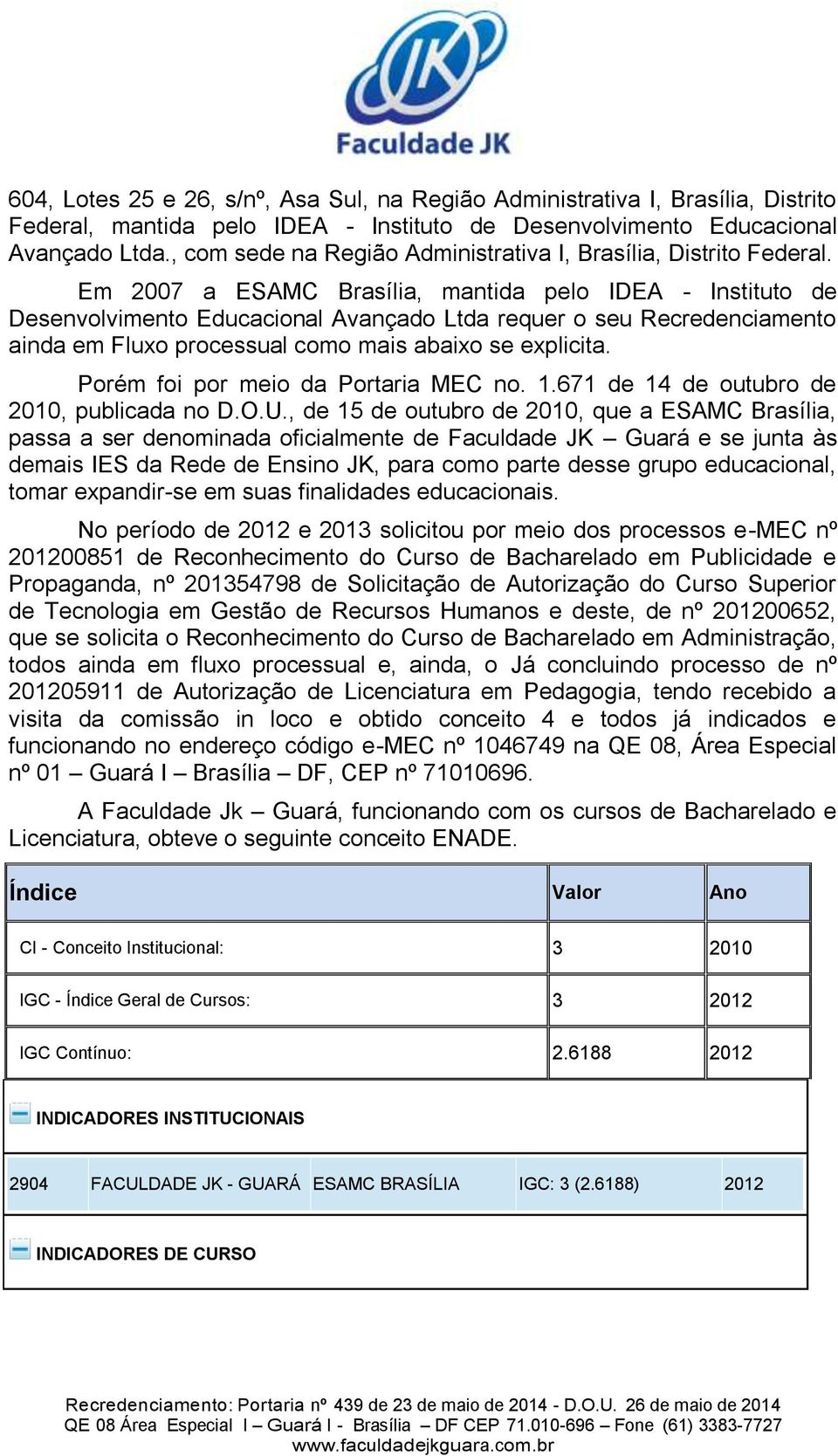 Em 2007 a ESAMC Brasília, mantida pelo IDEA - Instituto de Desenvolvimento Educacional Avançado Ltda requer o seu Recredenciamento ainda em Fluxo processual como mais abaixo se explicita.