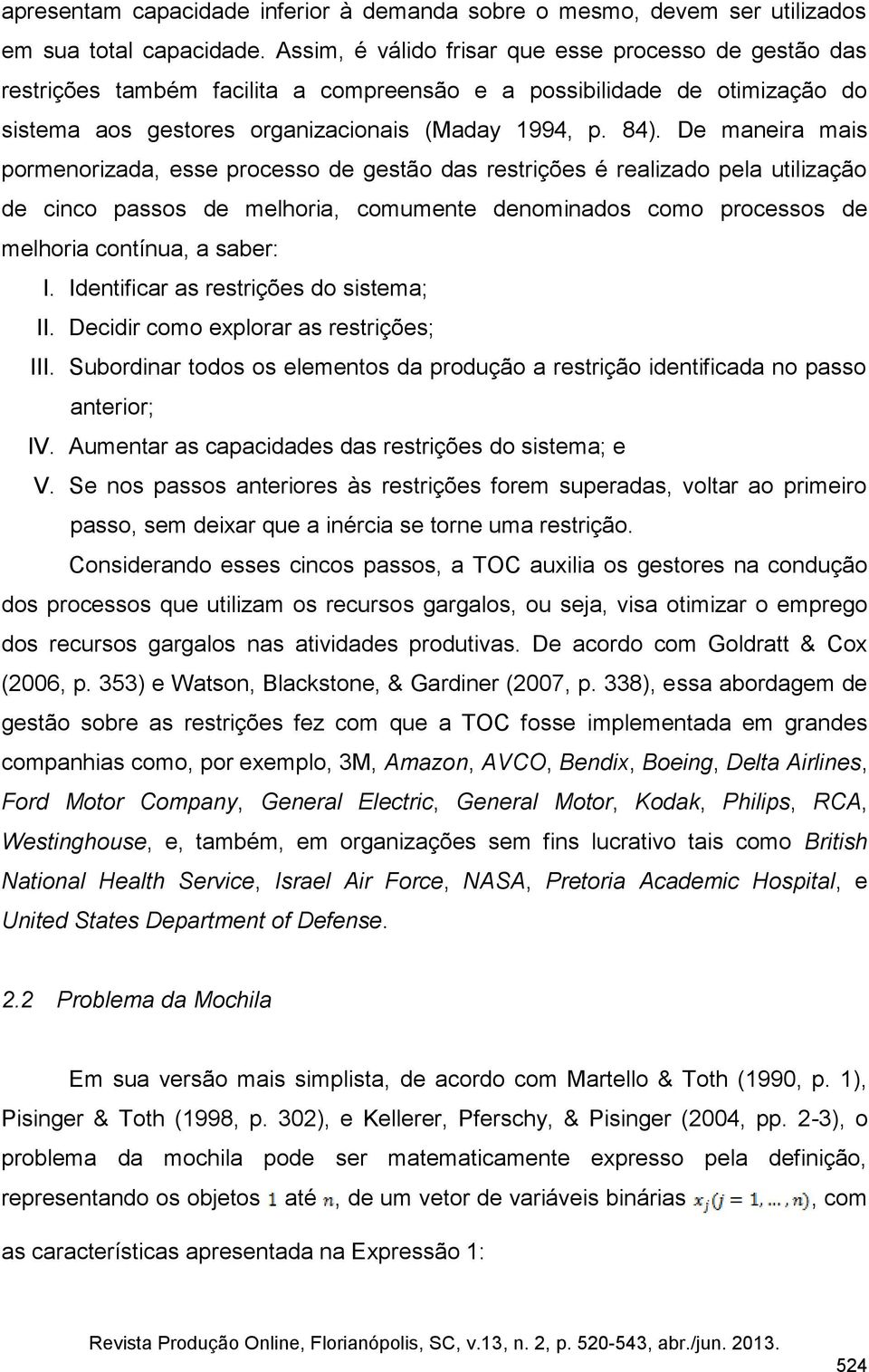 De maneira mais pormenorizada, esse processo de gestão das restrições é realizado pela utilização de cinco passos de melhoria, comumente denominados como processos de melhoria contínua, a saber: I.