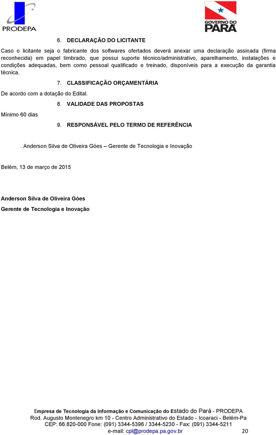 técnica. De acordo com a dotação do Edital. Mínimo 60 dias 7. CLASSIFICAÇÃO ORÇAMENTÁRIA 8. VALIDADE DAS PROPOSTAS 9. RESPONSÁVEL PELO TERMO DE REFERÊNCIA.