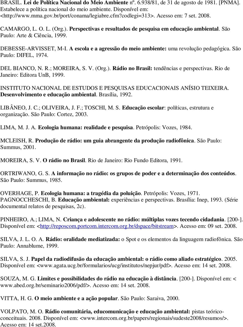 DEBESSE-ARVISSET, M-I. A escola e a agressão do meio ambiente: uma revolução pedagógica. São Paulo: DIFEL, 1974. DEL BIANCO, N. R.; MOREIRA, S. V. (Org.). Rádio no Brasil: tendências e perspectivas.