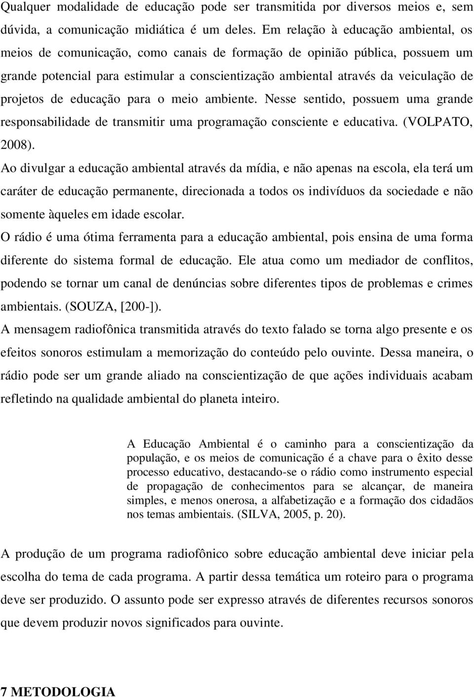 projetos de educação para o meio ambiente. Nesse sentido, possuem uma grande responsabilidade de transmitir uma programação consciente e educativa. (VOLPATO, 2008).