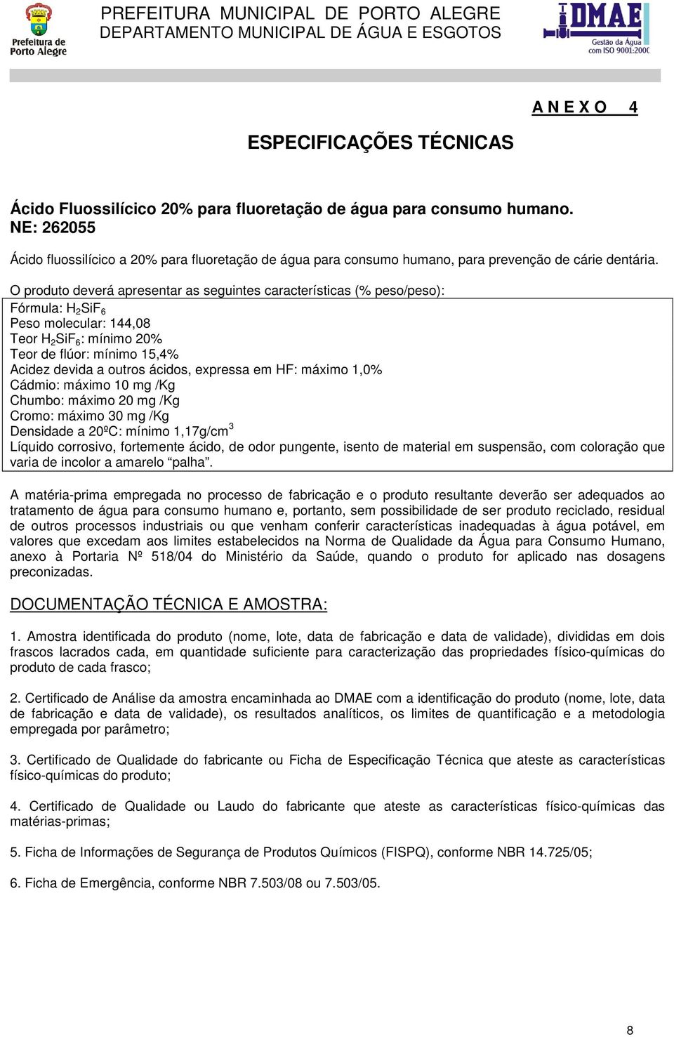 O produto deverá apresentar as seguintes características (% peso/peso): Fórmula: H 2 SiF 6 Peso molecular: 144,08 Teor H 2 SiF 6 : mínimo 20% Teor de flúor: mínimo 15,4% Acidez devida a outros