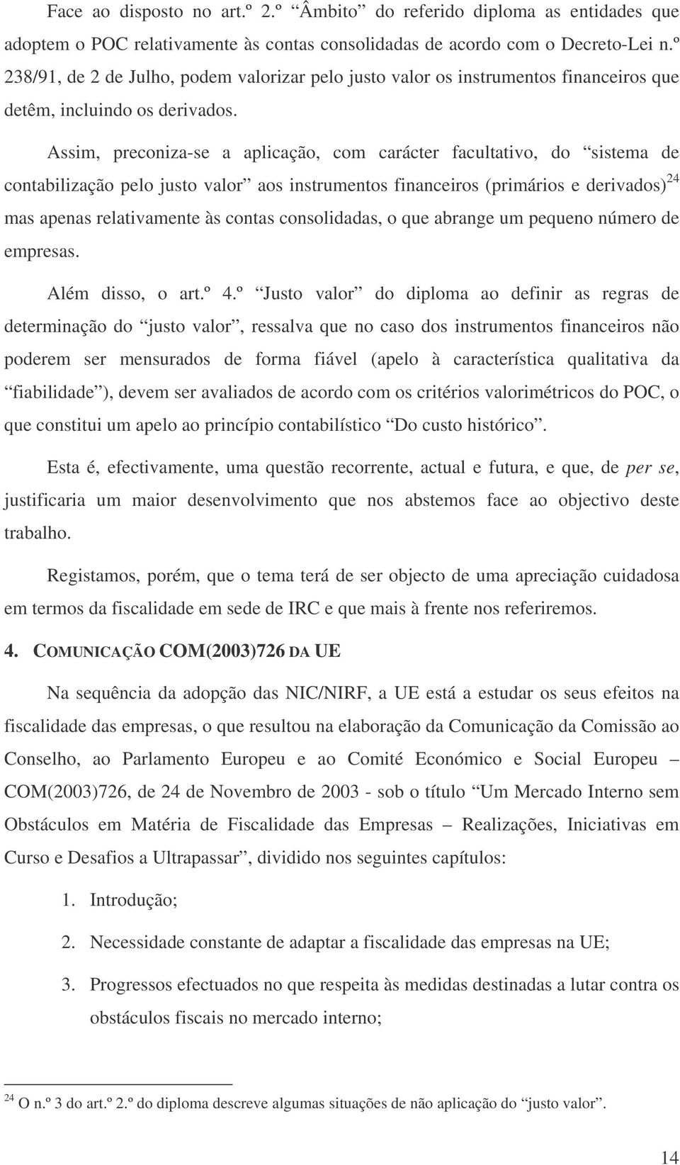 Assim, preconiza-se a aplicação, com carácter facultativo, do sistema de contabilização pelo justo valor aos instrumentos financeiros (primários e derivados) 24 mas apenas relativamente às contas