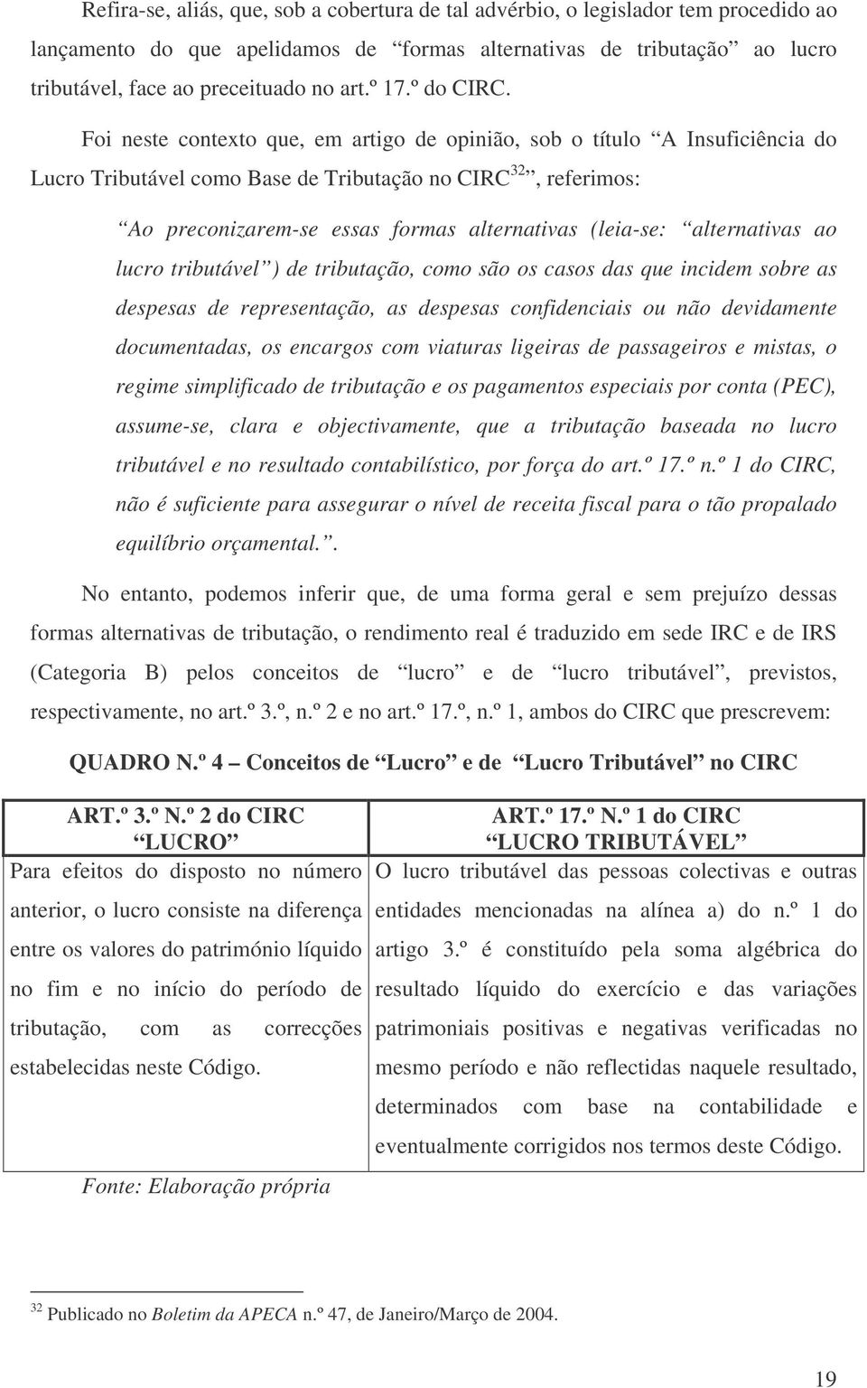 Foi neste contexto que, em artigo de opinião, sob o título A Insuficiência do Lucro Tributável como Base de Tributação no CIRC 32, referimos: Ao preconizarem-se essas formas alternativas (leia-se: