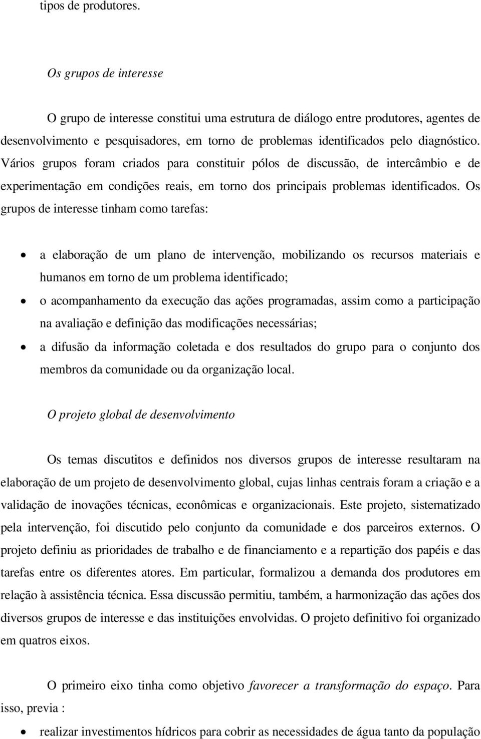 Vários grupos foram criados para constituir pólos de discussão, de intercâmbio e de experimentação em condições reais, em torno dos principais problemas identificados.