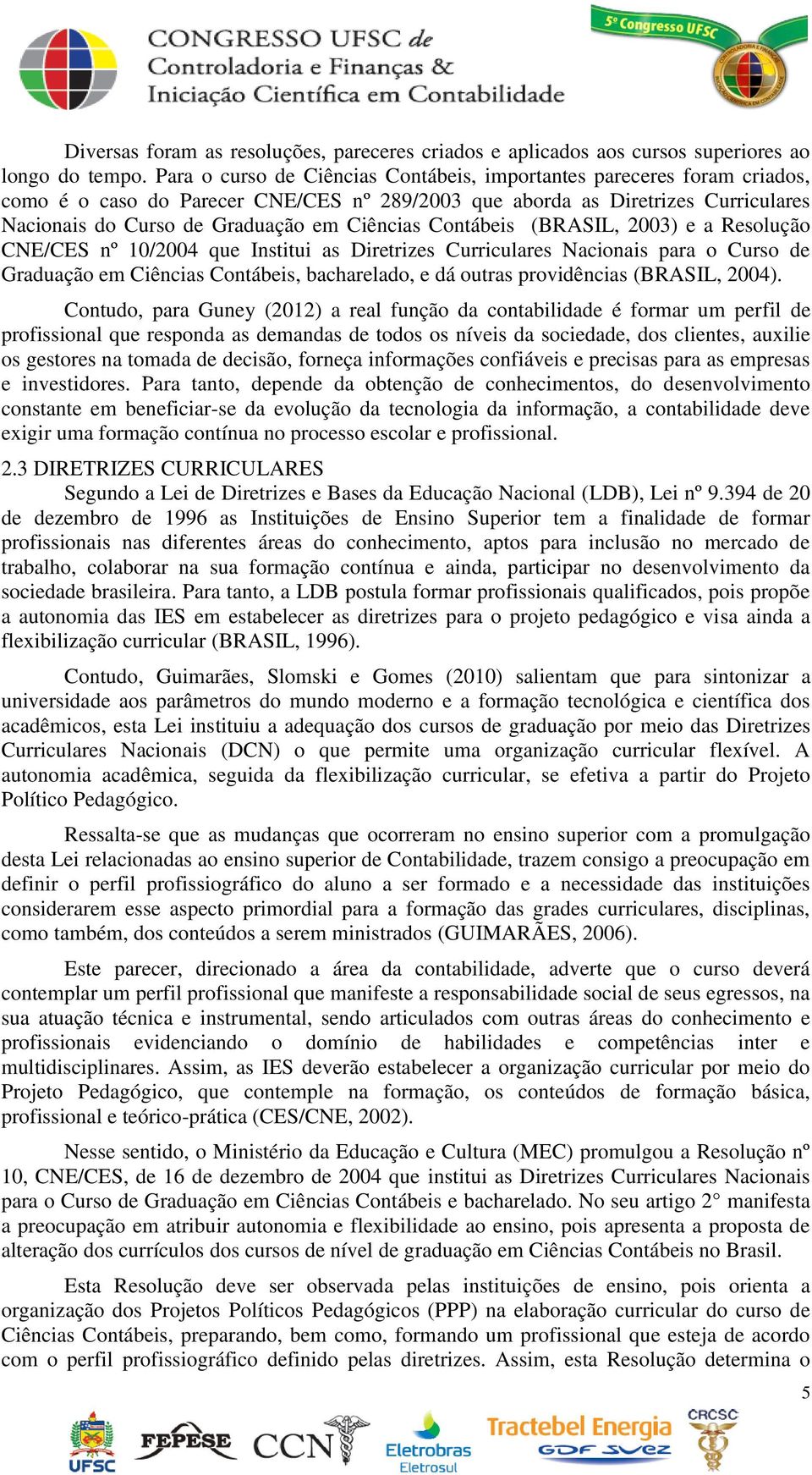 Contábeis (BRASIL, 2003) e a Resolução CNE/CES nº 10/2004 que Institui as Diretrizes Curriculares Nacionais para o Curso de Graduação em Ciências Contábeis, bacharelado, e dá outras providências