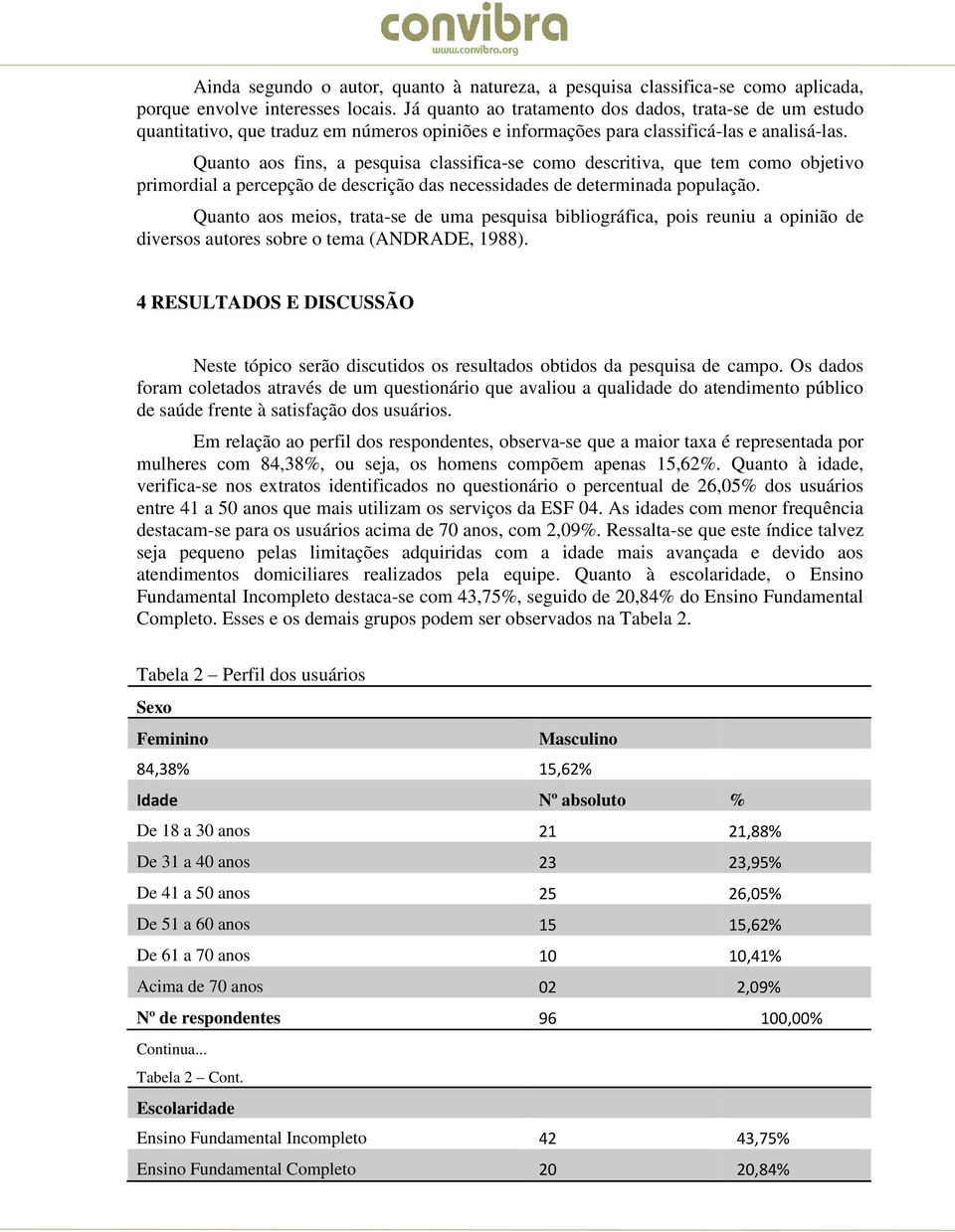 Quanto aos fins, a pesquisa classifica-se como descritiva, que tem como objetivo primordial a percepção de descrição das necessidades de determinada população.