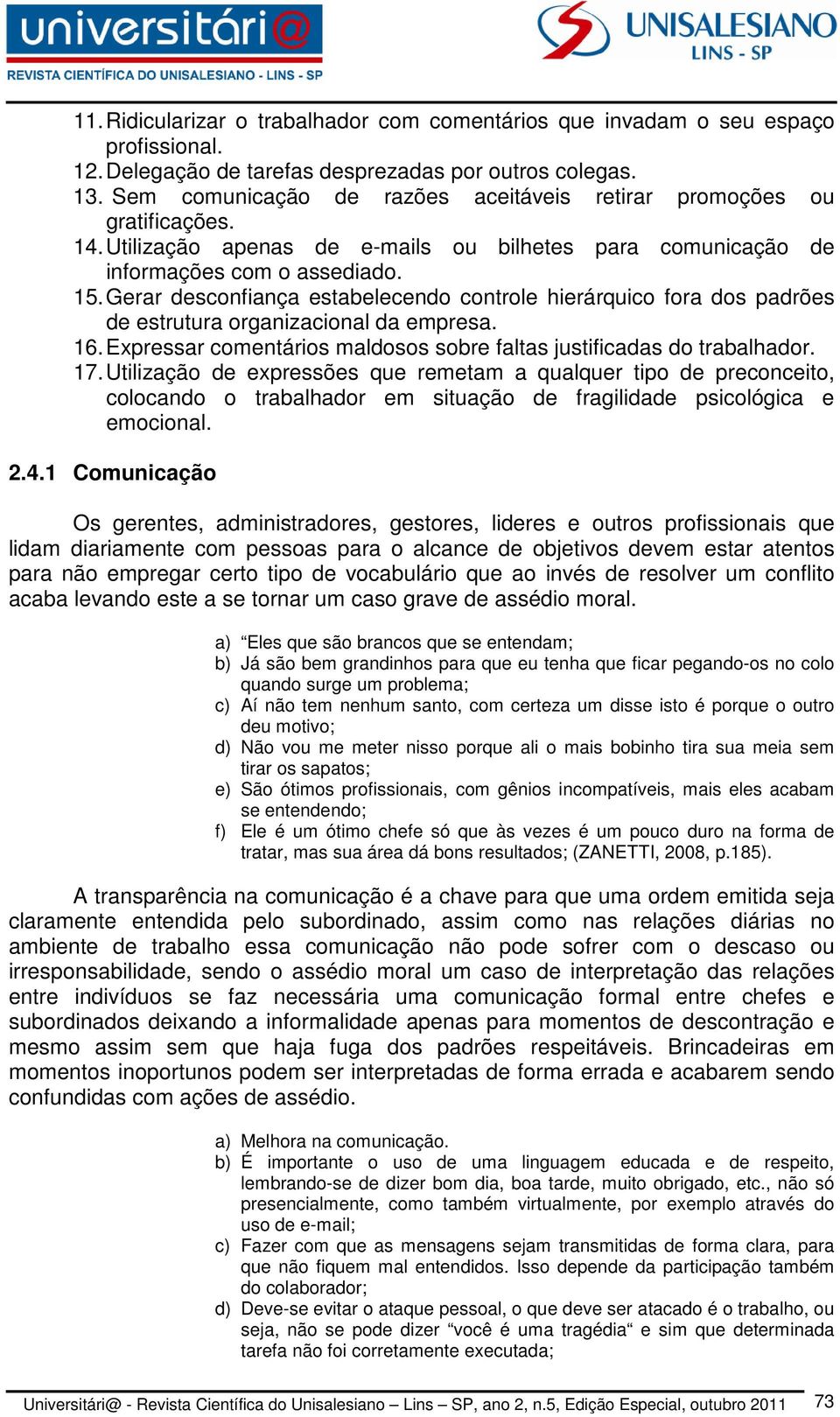 Gerar desconfiança estabelecendo controle hierárquico fora dos padrões de estrutura organizacional da empresa. 16. Expressar comentários maldosos sobre faltas justificadas do trabalhador. 17.