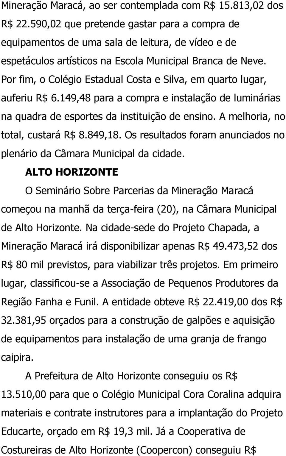 Por fim, o Colégio Estadual Costa e Silva, em quarto lugar, auferiu R$ 6.149,48 para a compra e instalação de luminárias na quadra de esportes da instituição de ensino.