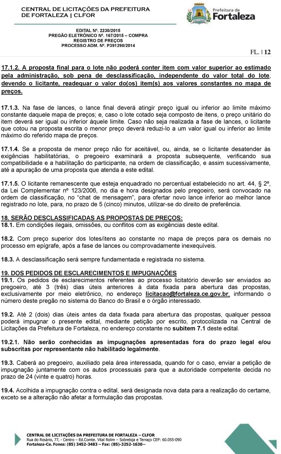 A proposta final para o lote não poderá conter item com valor superior ao estimado pela administração, sob pena de desclassificação, independente do valor total do lote, devendo o licitante,