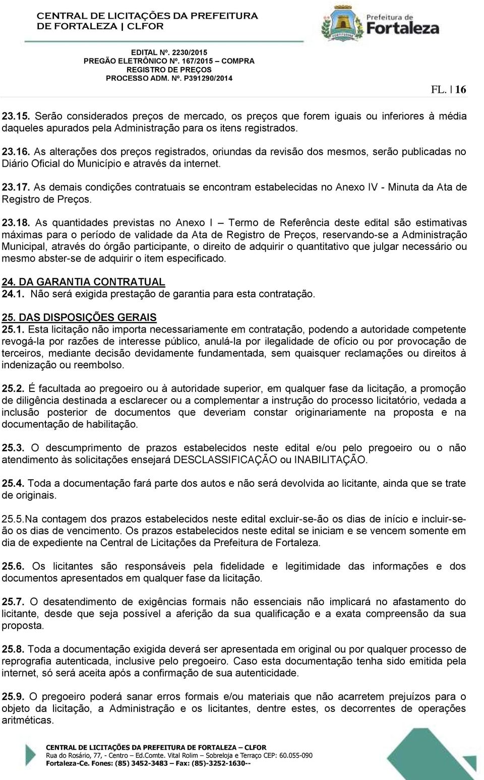 As quantidades previstas no Anexo I Termo de Referência deste edital são estimativas máximas para o período de validade da Ata de Registro de Preços, reservando-se a Administração Municipal, através