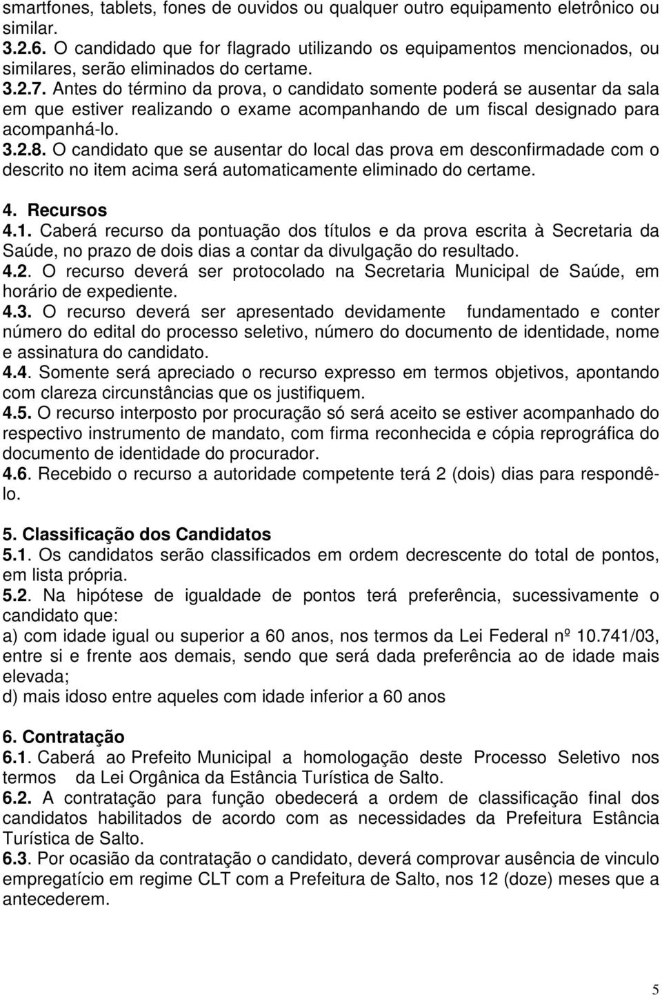 Antes do término da prova, o candidato somente poderá se ausentar da sala em que estiver realizando o exame acompanhando de um fiscal designado para acompanhá-lo. 3.2.8.