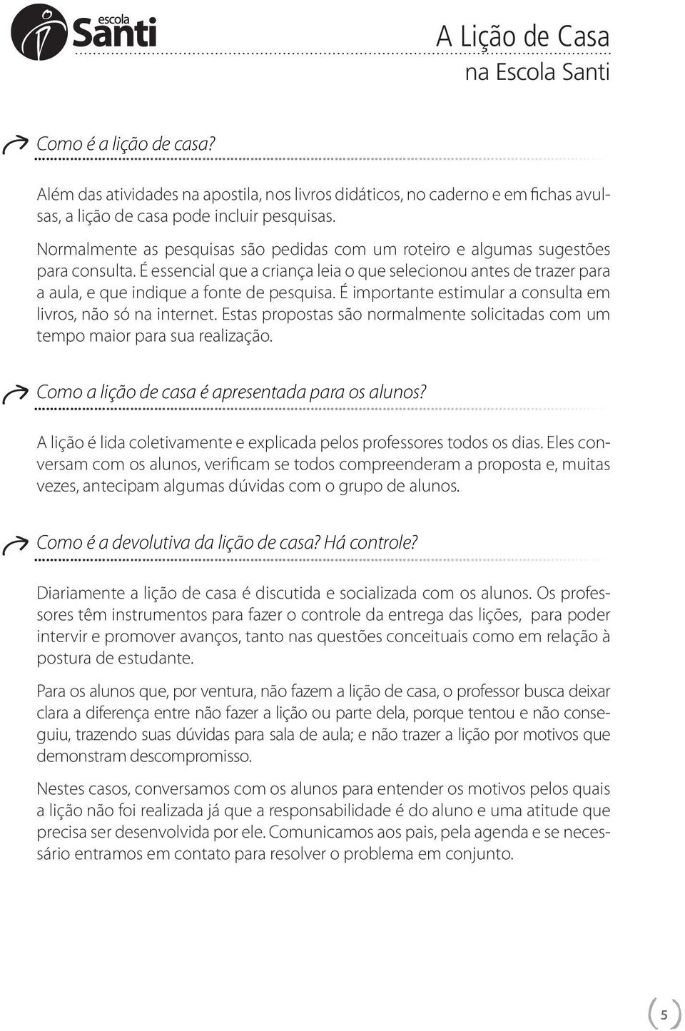 É importante estimular a consulta em livros, não só na internet. Estas propostas são normalmente solicitadas com um tempo maior para sua realização. Como a lição de casa é apresentada para os alunos?