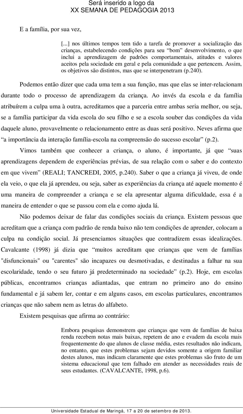 atitudes e valores aceitos pela sociedade em geral e pela comunidade a que pertencem. Assim, os objetivos são distintos, mas que se interpenetram (p.240).