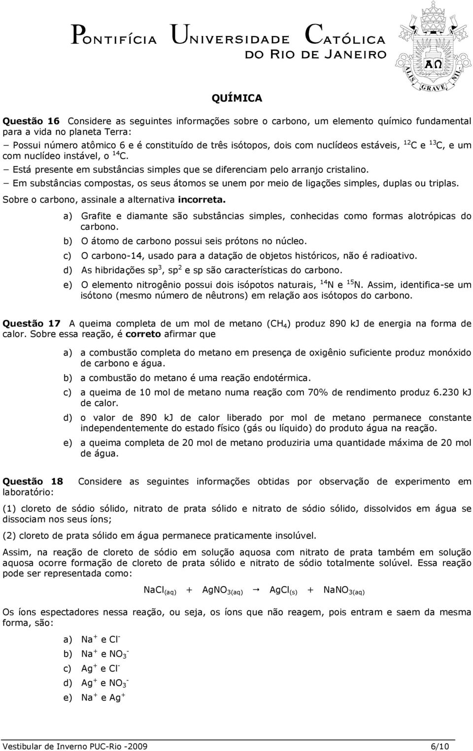 Em substâncias compostas, os seus átomos se unem por meio de ligações simples, duplas ou triplas. Sobre o carbono, assinale a alternativa incorreta.