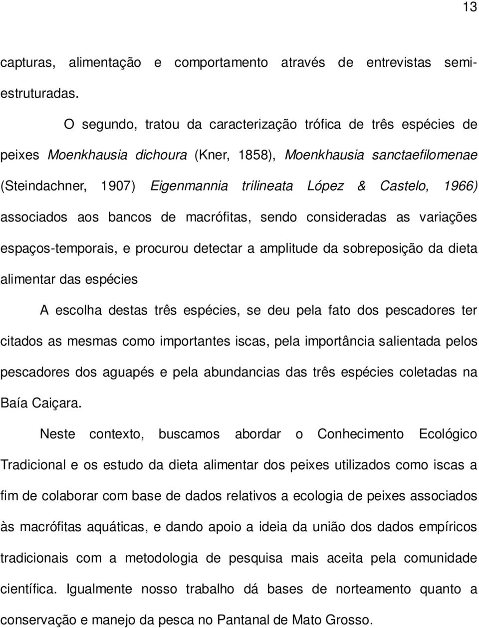 1966) associados aos bancos de macrófitas, sendo consideradas as variações espaços-temporais, e procurou detectar a amplitude da sobreposição da dieta alimentar das espécies A escolha destas três