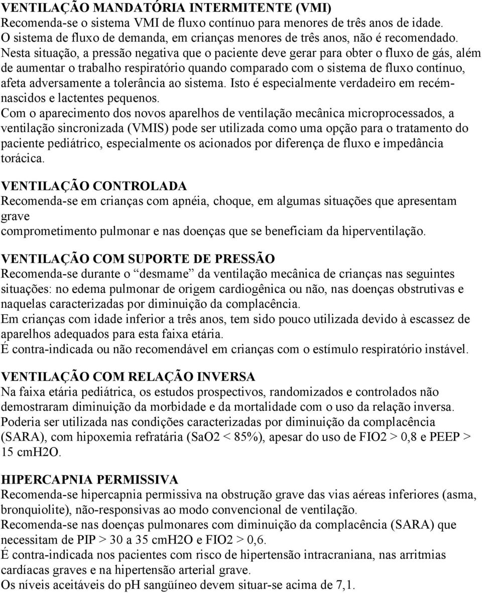 Nesta situação, a pressão negativa que o paciente deve gerar para obter o fluxo de gás, além de aumentar o trabalho respiratório quando comparado com o sistema de fluxo contínuo, afeta adversamente a