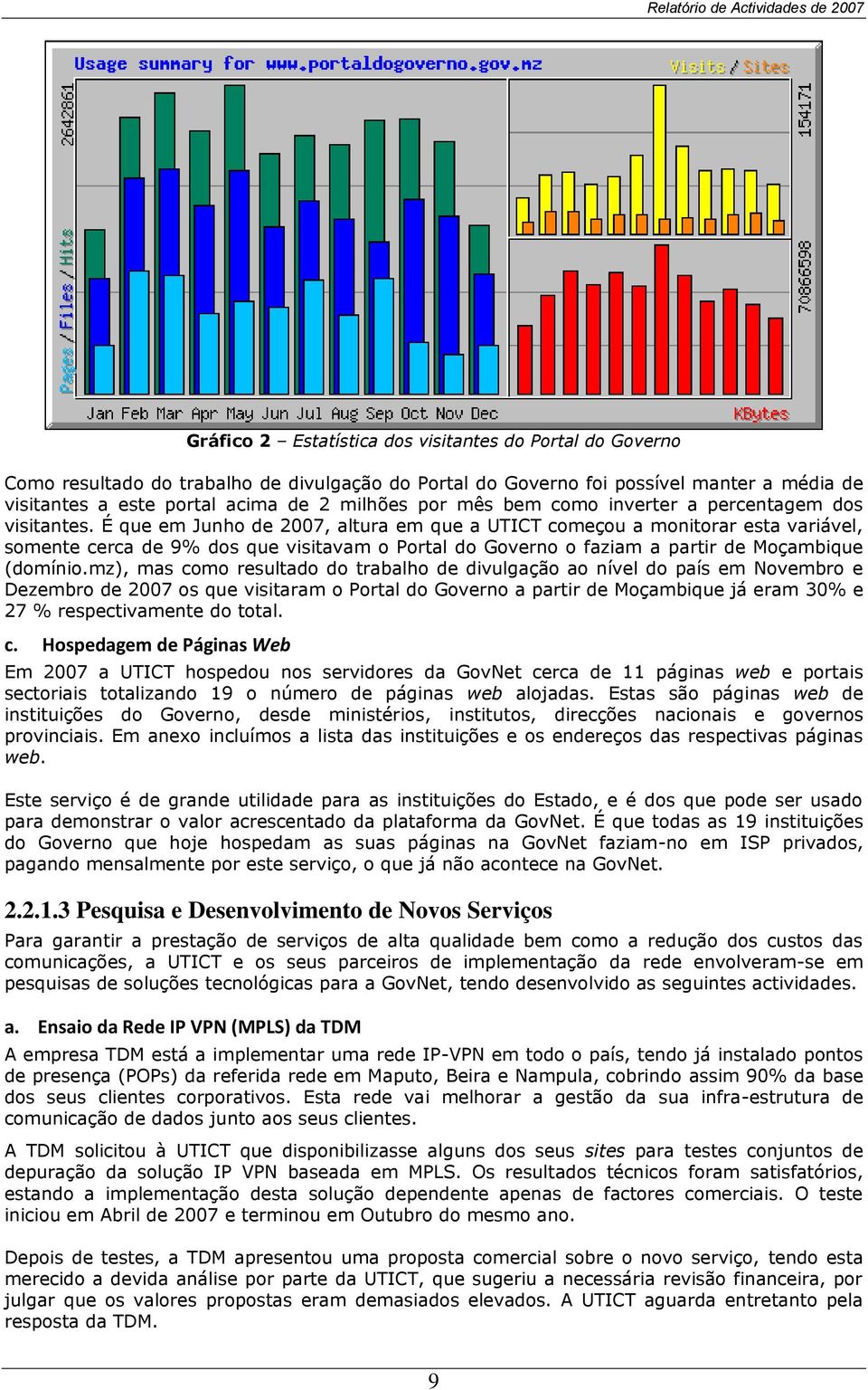 É que em Junho de 2007, altura em que a UTICT começou a monitorar esta variável, somente cerca de 9% dos que visitavam o Portal do Governo o faziam a partir de Moçambique (domínio.