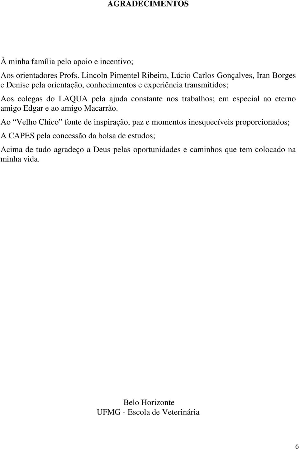 LAQUA pela ajuda constante nos trabalhos; em especial ao eterno amigo Edgar e ao amigo Macarrão.