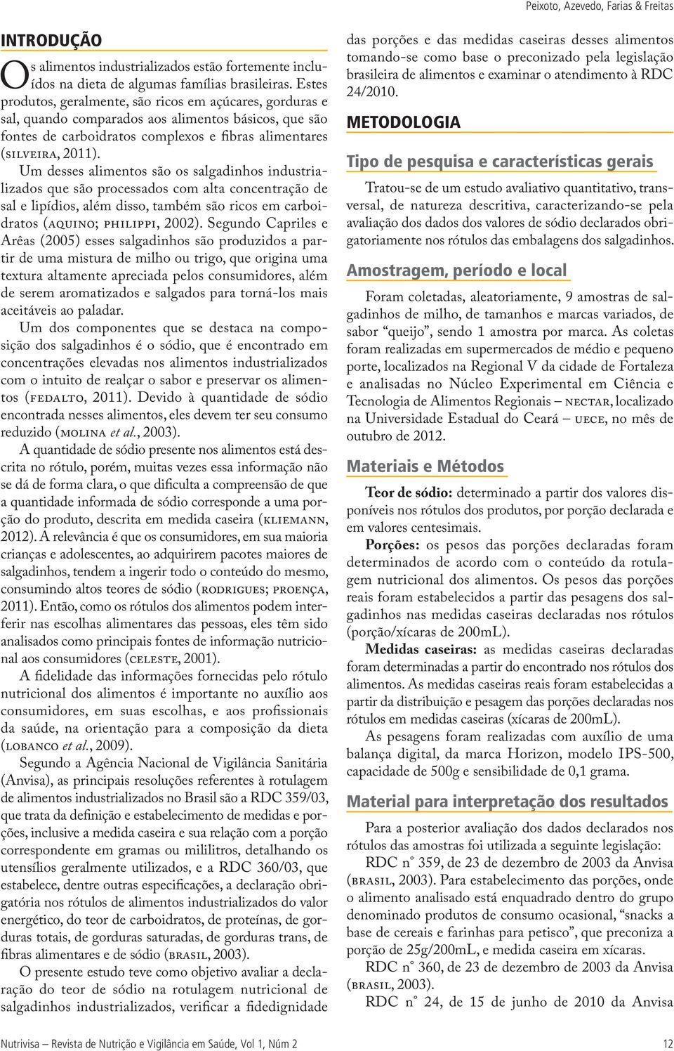 Um desses alimentos são os salgadinhos industrializados que são processados com alta concentração de sal e lipídios, além disso, também são ricos em carboidratos (AQUINO; PHILIPPI, 2002).