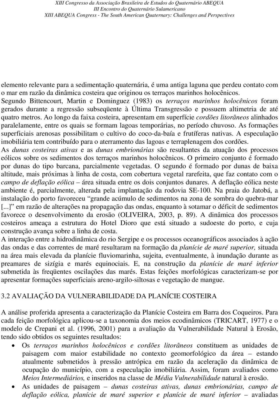 Ao longo da faixa costeira, apresentam em superfície cordões litorâneos alinhados paralelamente, entre os quais se formam lagoas temporárias, no período chuvoso.