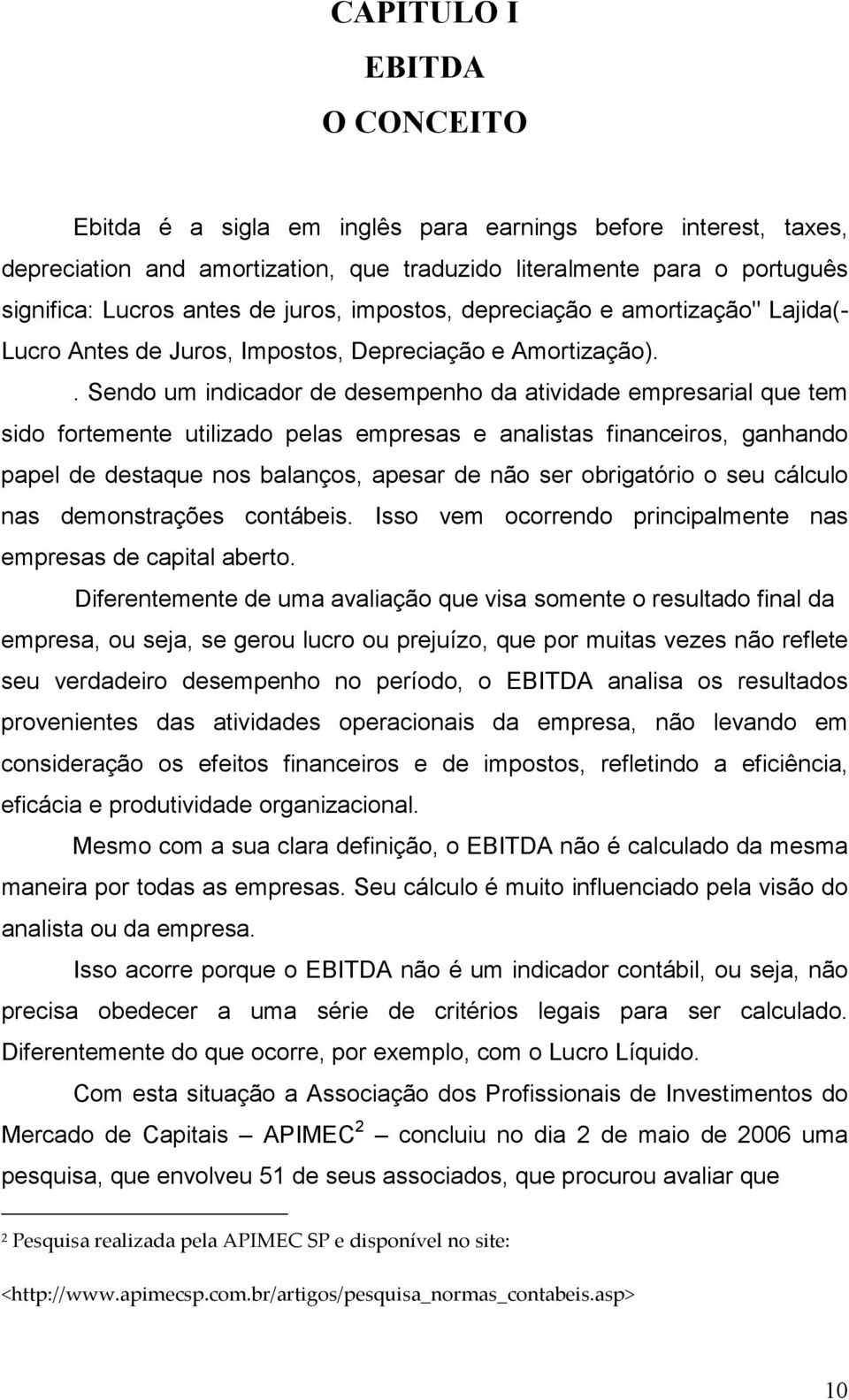 . Sendo um indicador de desempenho da atividade empresarial que tem sido fortemente utilizado pelas empresas e analistas financeiros, ganhando papel de destaque nos balanços, apesar de não ser