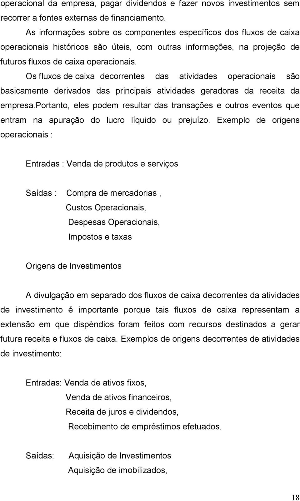 Os fluxos de caixa decorrentes das atividades operacionais são basicamente derivados das principais atividades geradoras da receita da empresa.