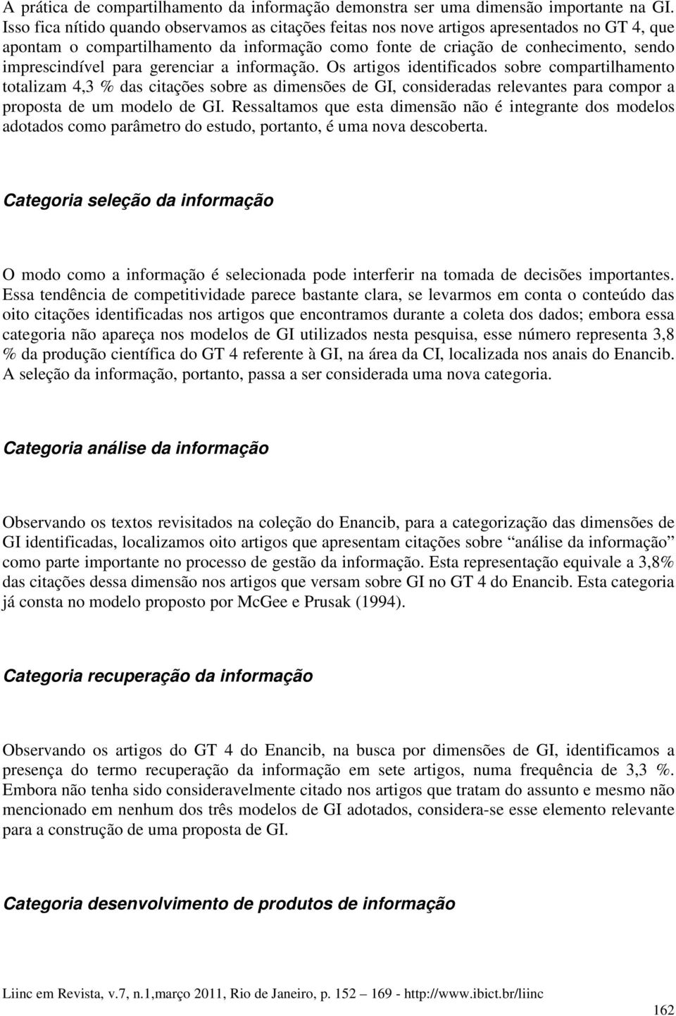 para gerenciar a informação. Os artigos identificados sobre compartilhamento totalizam 4,3 % das citações sobre as dimensões de GI, consideradas relevantes para compor a proposta de um modelo de GI.