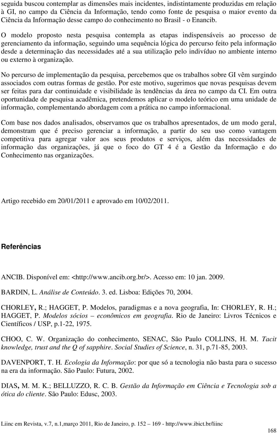 O modelo proposto nesta pesquisa contempla as etapas indispensáveis ao processo de gerenciamento da informação, seguindo uma sequência lógica do percurso feito pela informação desde a determinação