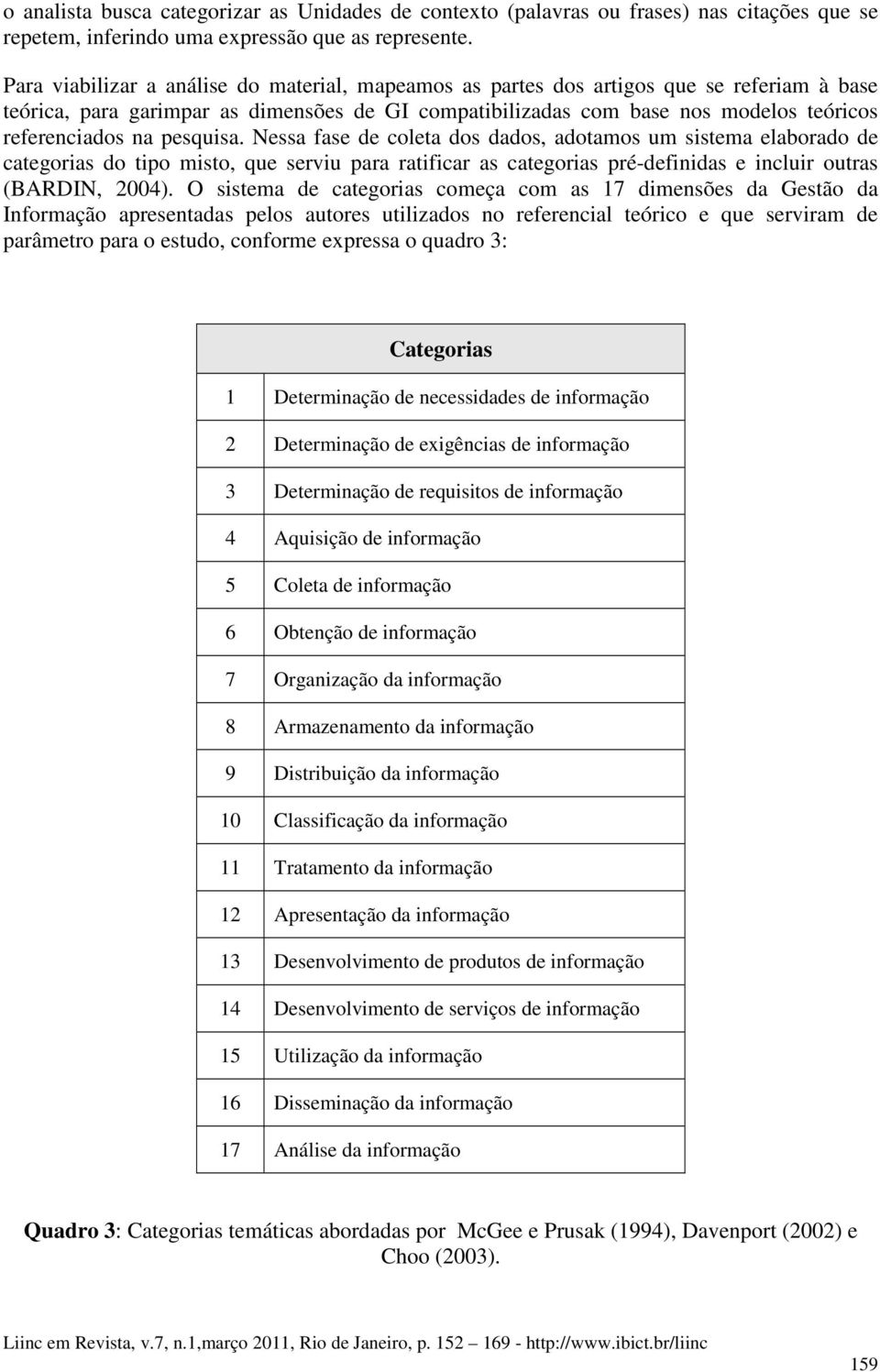 pesquisa. Nessa fase de coleta dos dados, adotamos um sistema elaborado de categorias do tipo misto, que serviu para ratificar as categorias pré-definidas e incluir outras (BARDIN, 2004).