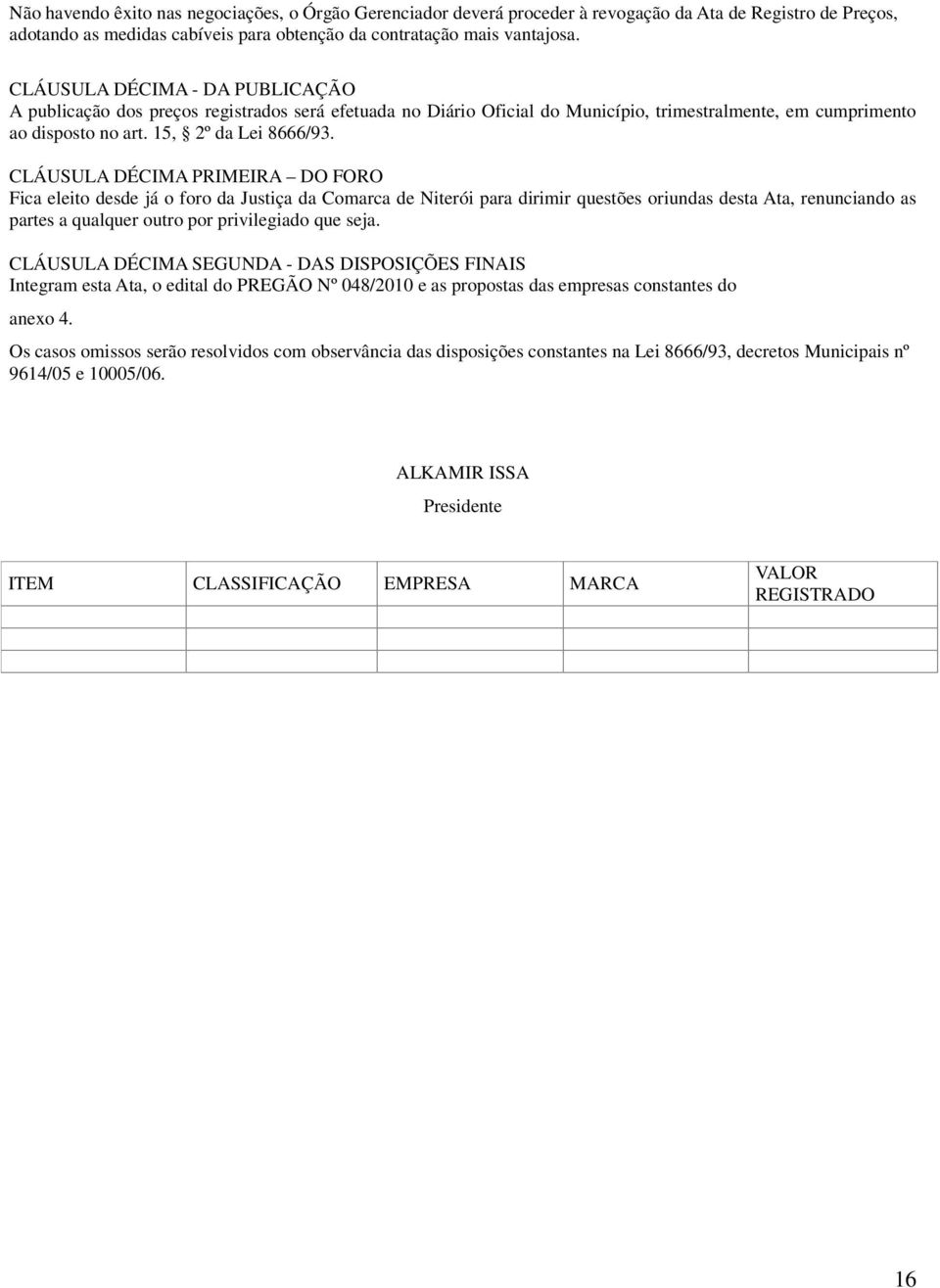 CLÁUSULA DÉCIMA PRIMEIRA DO FORO Fica eleito desde já o foro da Justiça da Comarca de Niterói para dirimir questões oriundas desta Ata, renunciando as partes a qualquer outro por privilegiado que