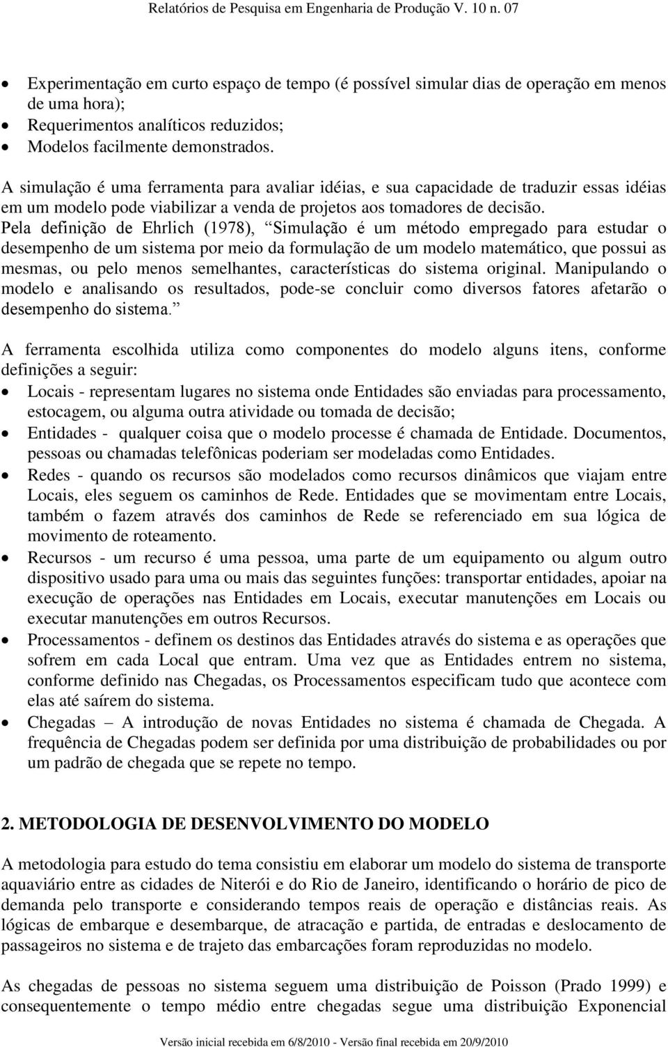 Pela definição de Ehrlich (1978), Simulação é um método empregado para estudar o desempenho de um sistema por meio da formulação de um modelo matemático, que possui as mesmas, ou pelo menos