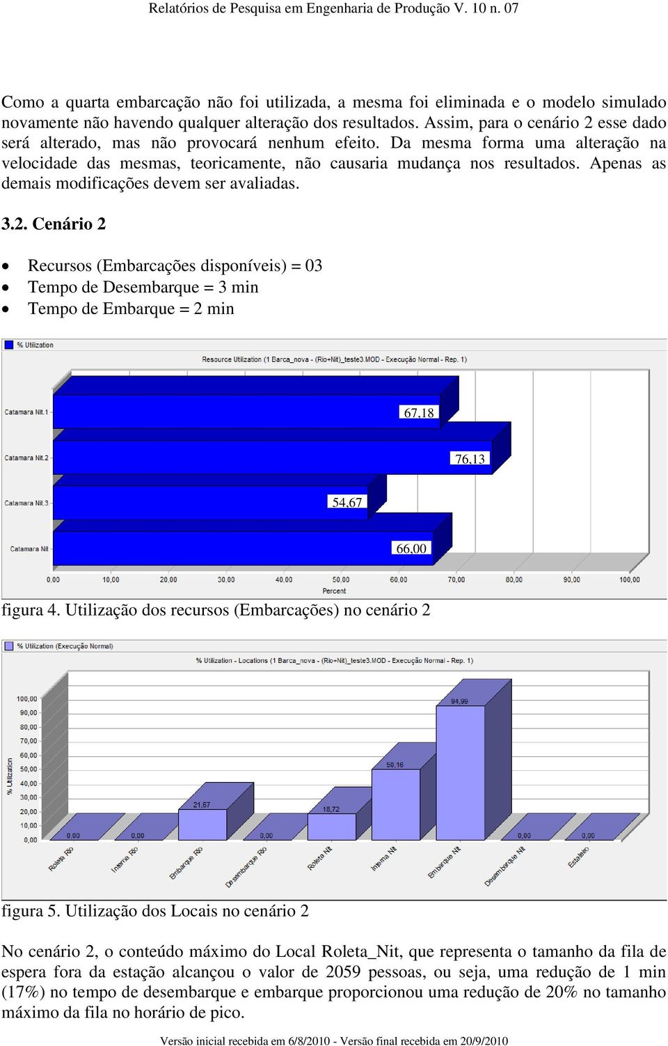 Apenas as demais modificações devem ser avaliadas. 3.2. Cenário 2 Recursos (Embarcações disponíveis) = 03 Tempo de Desembarque = 3 min Tempo de Embarque = 2 min 67,18 76,13 54,67 66,00 figura 4.