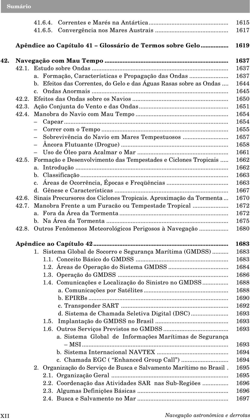 2. Efeitos das Ondas sobre os Navios... 1650 42.3. Ação Conjunta do Vento e das Ondas... 1651 42.4. Manobra do Navio com Mau Tempo... 1654 Capear... 1654 Correr com o Tempo.