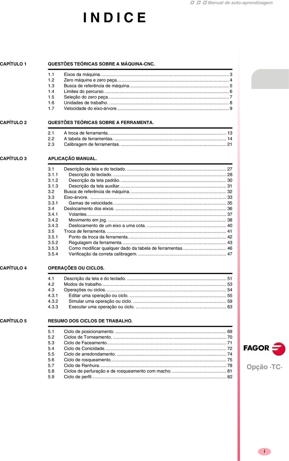 .. 13 2.2 A tabela de ferramentas.... 14 2.3 Calibragem de ferramentas.... 21 CAPÍTULO 3 APLICAÇÃO MANUAL. 3.1 Descrição da tela e do teclado.... 27 3.1.1 Descrição do teclado.... 28 3.1.2 Descrição da tela padrão.