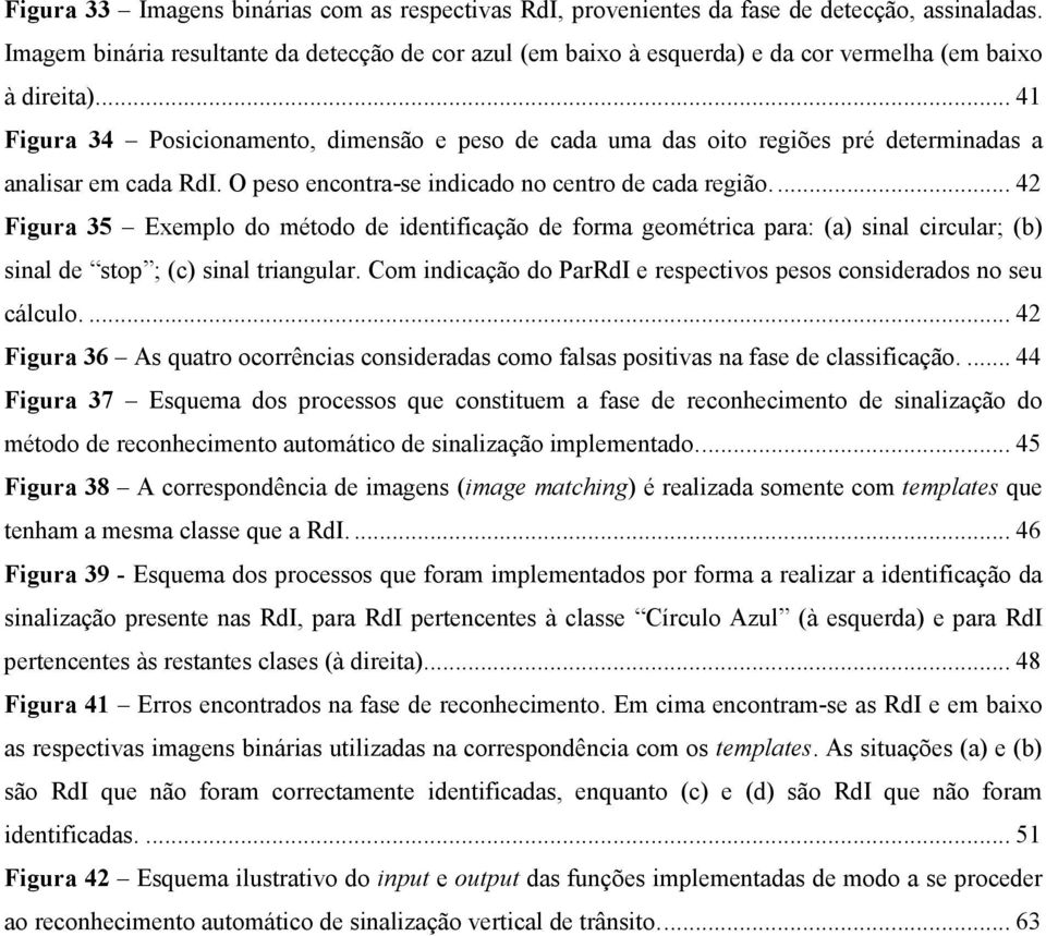 ... 41 Figura 34 Posicionamento, dimensão e peso de cada uma das oito regiões pré determinadas a analisar em cada RdI. O peso encontra-se indicado no centro de cada região.