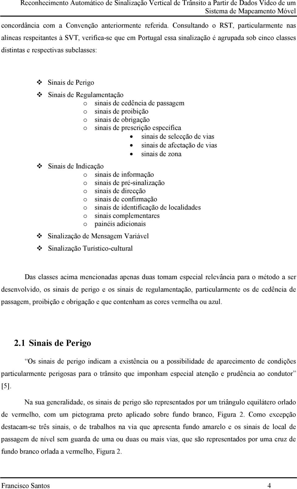 Sinais de Regulamentação o sinais de cedência de passagem o sinais de proibição o sinais de obrigação o sinais de prescrição específica sinais de selecção de vias sinais de afectação de vias sinais